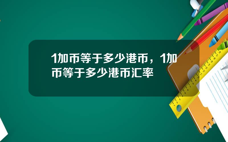 1加币等于多少港币，1加币等于多少港币汇率