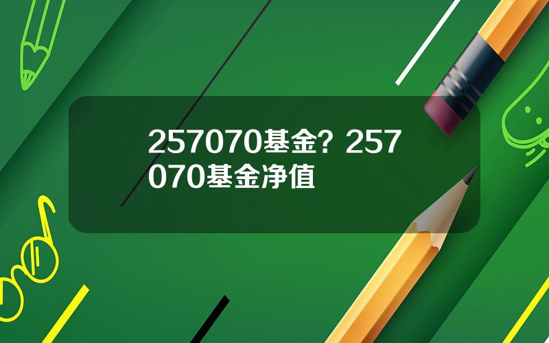 257070基金？257070基金净值