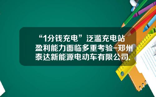 “1分钱充电”泛滥充电站盈利能力面临多重考验-郑州泰达新能源电动车有限公司.