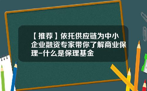 【推荐】依托供应链为中小企业融资专家带你了解商业保理-什么是保理基金