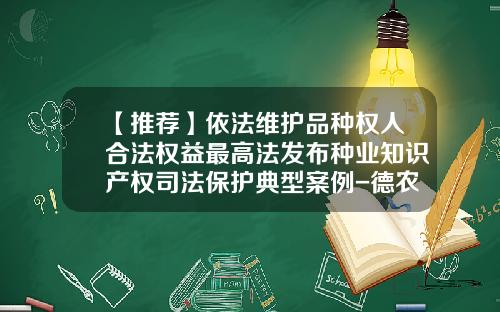 【推荐】依法维护品种权人合法权益最高法发布种业知识产权司法保护典型案例-德农958生长期多少天