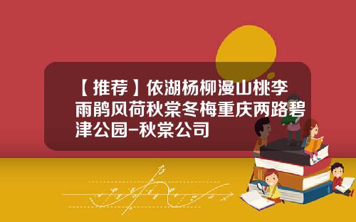 【推荐】依湖杨柳漫山桃李雨鹃风荷秋棠冬梅重庆两路碧津公园-秋棠公司