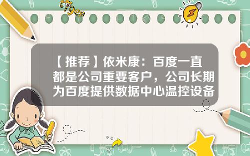 【推荐】依米康：百度一直都是公司重要客户，公司长期为百度提供数据中心温控设备和部分微模块的施工、安装等服务-依米康环保设备有限公司