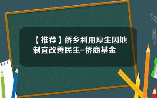 【推荐】侨乡利用厚生因地制宜改善民生-侨商基金