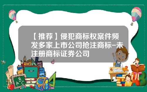 【推荐】侵犯商标权案件频发多家上市公司抢注商标-未注册商标证券公司