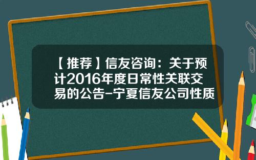 【推荐】信友咨询:关于预计2016年度日常性关联交易的公告-宁夏信友公司性质
