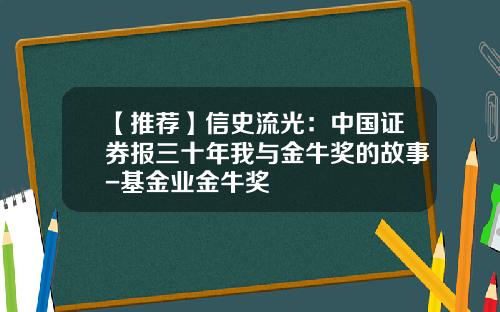 【推荐】信史流光:中国证券报三十年我与金牛奖的故事-基金业金牛奖