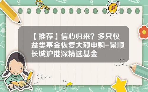 【推荐】信心归来？多只权益类基金恢复大额申购-景顺长城沪港深精选基金