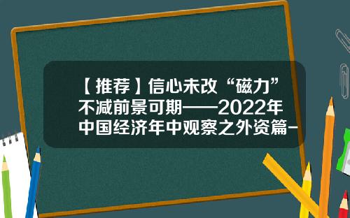 【推荐】信心未改“磁力”不减前景可期——2022年中国经济年中观察之外资篇-江苏国民软件科技有限公司电话
