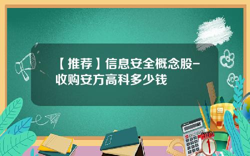 【推荐】信息安全概念股-收购安方高科多少钱