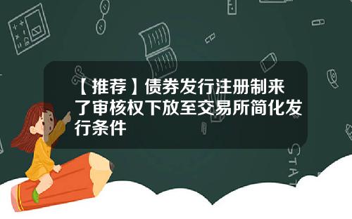 【推荐】债券发行注册制来了审核权下放至交易所简化发行条件