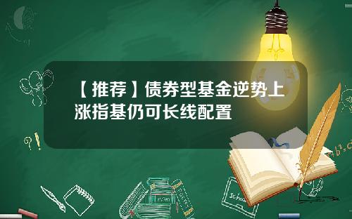 【推荐】债券型基金逆势上涨指基仍可长线配置