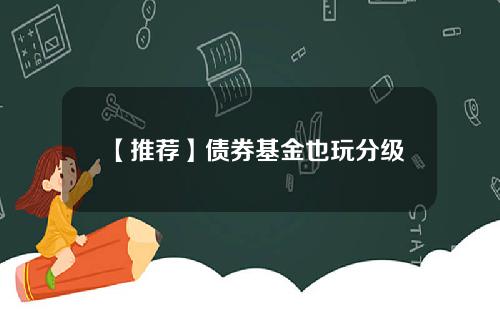 【推荐】债券基金也玩分级
