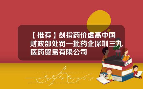 【推荐】剑指药价虚高中国财政部处罚一批药企深圳三九医药贸易有限公司