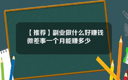 【推荐】副业做什么好赚钱微差事一个月能赚多少