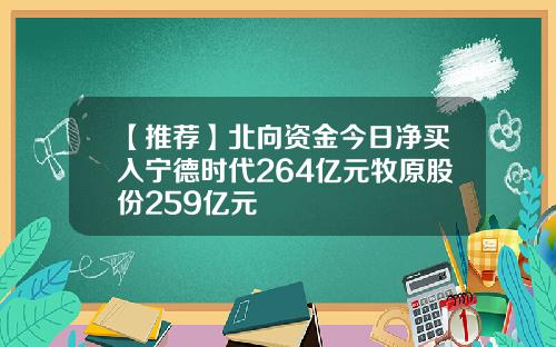 【推荐】北向资金今日净买入宁德时代264亿元牧原股份259亿元