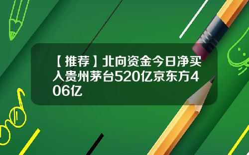 【推荐】北向资金今日净买入贵州茅台520亿京东方406亿