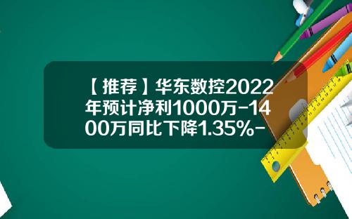 【推荐】华东数控2022年预计净利1000万-1400万同比下降1.35%-29.54%产品销量同比下降-威海华东数控股份有限公司