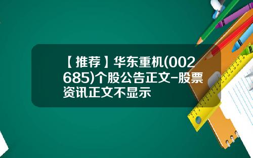【推荐】华东重机(002685)个股公告正文-股票资讯正文不显示