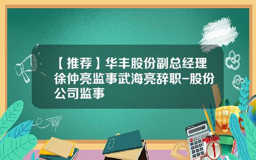 【推荐】华丰股份副总经理徐仲亮监事武海亮辞职-股份公司监事