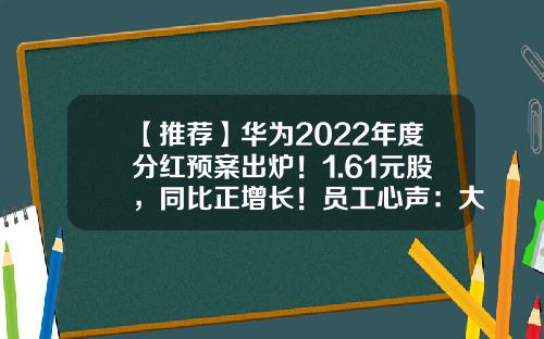 【推荐】华为2022年度分红预案出炉!1.61元股,同比正增长!员工心声:大超预期,继续奋斗-华为公司股份分配政策