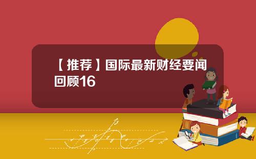 【推荐】国际最新财经要闻回顾16