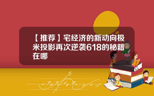 【推荐】宅经济的新动向极米投影再次逆袭618的秘籍在哪