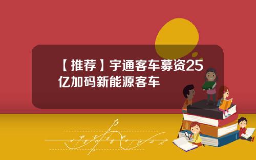 【推荐】宇通客车募资25亿加码新能源客车