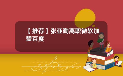 【推荐】张亚勤离职微软加盟百度