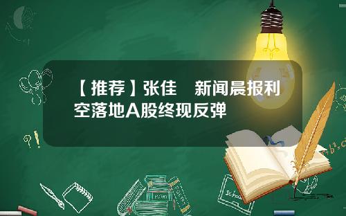 【推荐】张佳昺新闻晨报利空落地A股终现反弹