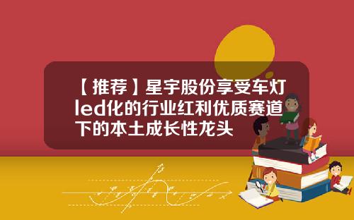 【推荐】星宇股份享受车灯led化的行业红利优质赛道下的本土成长性龙头