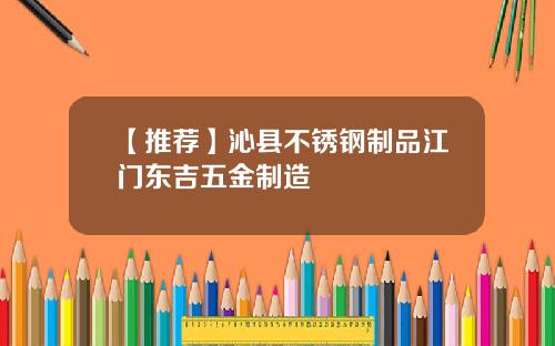 【推荐】沁县不锈钢制品江门东吉五金制造