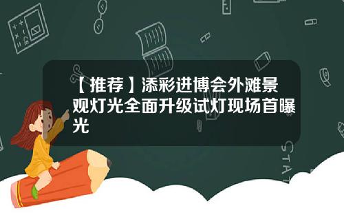 【推荐】添彩进博会外滩景观灯光全面升级试灯现场首曝光