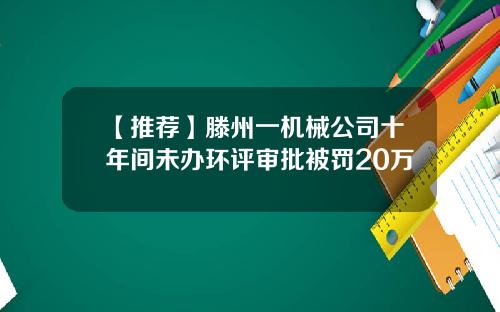 【推荐】滕州一机械公司十年间未办环评审批被罚20万