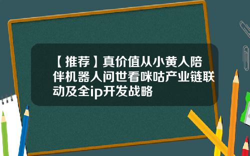 【推荐】真价值从小黄人陪伴机器人问世看咪咕产业链联动及全ip开发战略