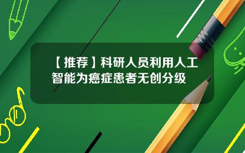 【推荐】科研人员利用人工智能为癌症患者无创分级