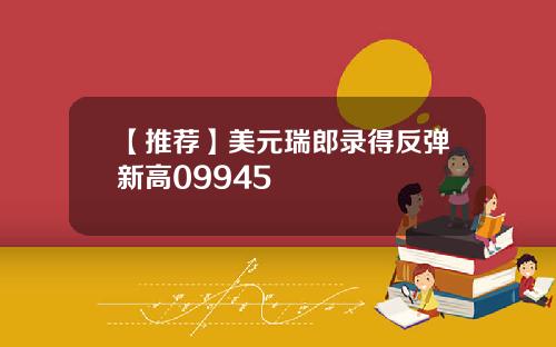 【推荐】美元瑞郎录得反弹新高09945
