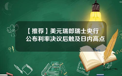 【推荐】美元瑞郎瑞士央行公布利率决议后触及日内高点
