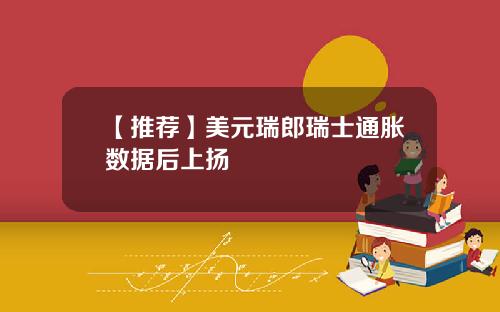 【推荐】美元瑞郎瑞士通胀数据后上扬