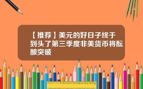 【推荐】美元的好日子终于到头了第三季度非美货币将酝酿突破