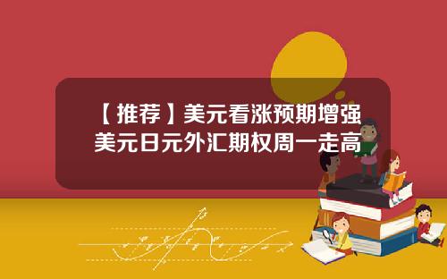【推荐】美元看涨预期增强美元日元外汇期权周一走高