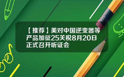 【推荐】美对中国逆变器等产品加征25关税8月20日正式召开听证会