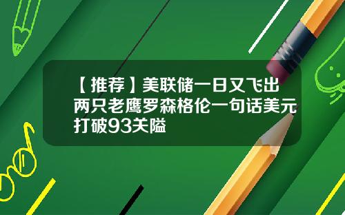 【推荐】美联储一日又飞出两只老鹰罗森格伦一句话美元打破93关隘