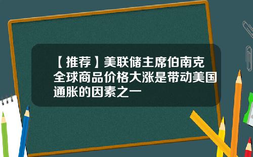 【推荐】美联储主席伯南克全球商品价格大涨是带动美国通胀的因素之一