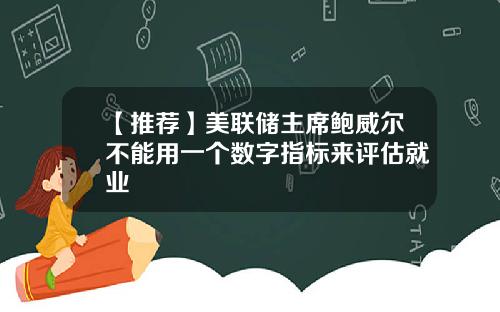 【推荐】美联储主席鲍威尔不能用一个数字指标来评估就业