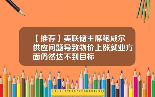 【推荐】美联储主席鲍威尔供应问题导致物价上涨就业方面仍然达不到目标