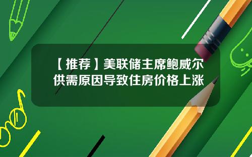 【推荐】美联储主席鲍威尔供需原因导致住房价格上涨