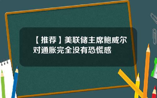 【推荐】美联储主席鲍威尔对通胀完全没有恐慌感
