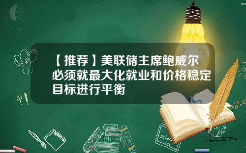 【推荐】美联储主席鲍威尔必须就最大化就业和价格稳定目标进行平衡