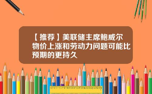【推荐】美联储主席鲍威尔物价上涨和劳动力问题可能比预期的更持久